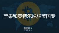 蘋果和英特爾說服美國專利局：加入高通專利大戰
