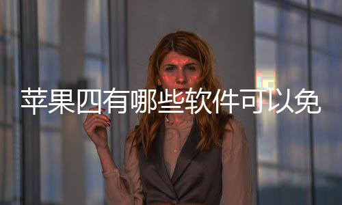 蘋果四有哪些軟件可以免費下載安裝?
