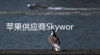 蘋果供應(yīng)商Skyworks預(yù)計(jì)第四季度利潤(rùn)將低于預(yù)期