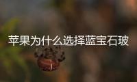 蘋果為什么選擇藍寶石玻璃  屏幕有藍寶石玻璃嗎,行業資訊