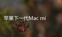 蘋果下一代Mac mini代碼泄露:五端口設計成焦點