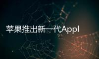 蘋果推出新一代Apple TV機(jī)頂盒 支持第三方應(yīng)用