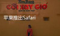 蘋果推出Safari 190預(yù)覽版：修復(fù)和改善了多項功能