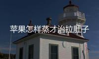 蘋果怎樣蒸才治拉肚子