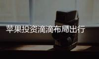 蘋(píng)果投資滴滴布局出行 為Apple Car鋪路