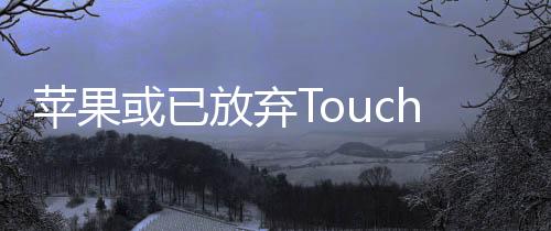 蘋果或已放棄Touch ID技術，該技術芯片制造已關停
