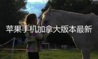 蘋果手機加拿大版本最新售價？（蘋果手機報價大全）