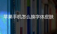 蘋果手機怎么換字體皮膚（蘋果手機怎么換字體）