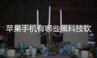 蘋果手機有哪些黑科技軟件包括蘋果手機11的黑科技軟件的具體內(nèi)容