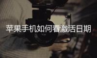 蘋果手機如何看激活日期（華為手機怎么查激活時間）