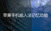 蘋果手機輸入法記憶功能怎么刪除？怎樣關閉輸入法記憶功能？