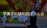 蘋果手機輔助圓球怎么設置截圖（蘋果手機輔助圓球怎么設置）