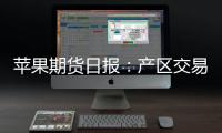 蘋果期貨日報：產(chǎn)區(qū)交易平穩(wěn)，盤面寬幅震蕩