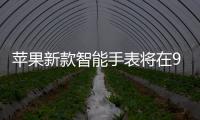 蘋果新款智能手表將在9月8日發布或采用完全顯示屏