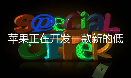 蘋果正在開發(fā)一款新的低成本MacBook可以取代MacBookAir