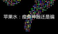 蘋果水：瘦身神器還是騙局？