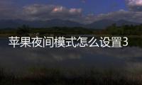 蘋果夜間模式怎么設置30秒（蘋果夜間模式怎么設置）