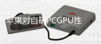 蘋果對自研PCGPU性能不滿看齊NV/AMD獨立顯示還需數年