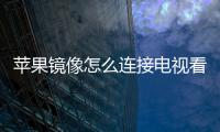 蘋果鏡像怎么連接電視看（蘋果鏡像怎么連接電視）