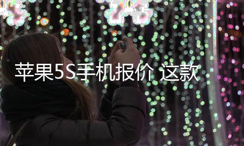 蘋果5S手機報價 這款“古董”iPhone重新上架銷售