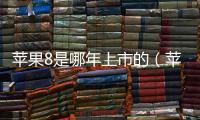 蘋果8是哪年上市的（蘋果8）