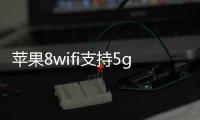 蘋果8wifi支持5g嗎（蘋果8支持5g網絡嗎）