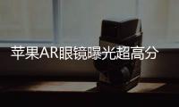 蘋果AR眼鏡曝光超高分辨率可以假亂真帶獨立應用商店