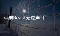 蘋(píng)果Beast無(wú)噪聲耳機(jī)正式開(kāi)售 價(jià)格350美元