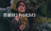 蘋果M2 Pro和M3芯片將會采用臺積電3nm工藝？蘋果或許沒那么好心