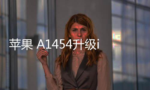 蘋果 A1454升級iOS 16.7.1以上教程，修復(fù)手機(jī)安全性