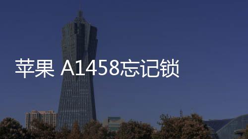 蘋果 A1458忘記鎖屏密碼怎么辦？iOS刷機解鎖方法