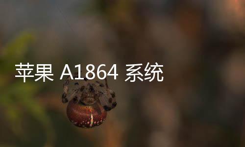 蘋果 A1864 系統(tǒng)修復(fù)方法