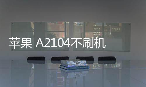 蘋果 A2104不刷機(jī)解鎖