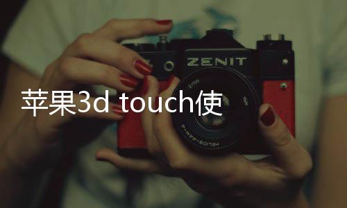 蘋果3d touch使用技巧（蘋果3d touch怎么設置）