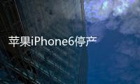 蘋果iPhone6停產 昔日明星謝幕，蘋果策略待變
