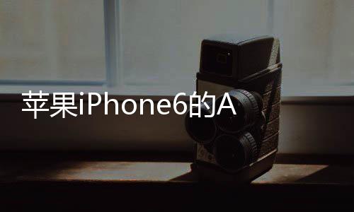 蘋果iPhone6的A8處理器雙核CPU6核PowerVRG6650GPU