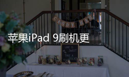 蘋果iPad 9刷機更新iOS15.7.9正式版