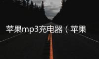 蘋果mp3充電器（蘋果mp3充電）