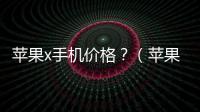蘋果x手機價格？（蘋果手機價格大全）