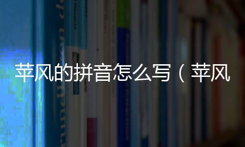 蘋風的拼音怎么寫（蘋風的釋義）