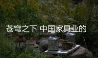 蒼穹之下 中國家具業的翅膀在哪里