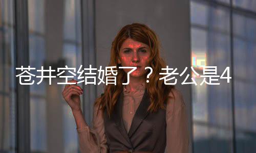 蒼井空結婚了？老公是43歲的音樂DJ？