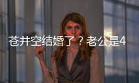 蒼井空結(jié)婚了？老公是43歲的音樂(lè)DJ？