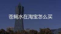 蒼蠅水在淘寶怎么買