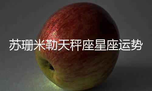 蘇珊米勒天秤座星座運勢2022年
