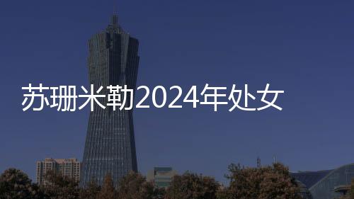 蘇珊米勒2024年處女座運(yùn)勢
