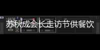 蘇秋成會長走訪節供餐飲企業檢查衛生規范實施情況