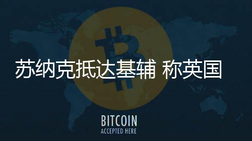蘇納克抵達基輔 稱英國對烏支持
