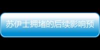 蘇伊士擁堵的后續影響預計6月前會消退