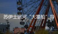 蘇伊士運河“大塞船”導致國際油價上漲
